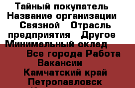 Тайный покупатель › Название организации ­ Связной › Отрасль предприятия ­ Другое › Минимальный оклад ­ 15 000 - Все города Работа » Вакансии   . Камчатский край,Петропавловск-Камчатский г.